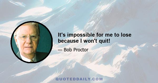 It's impossible for me to lose because I won't quit!