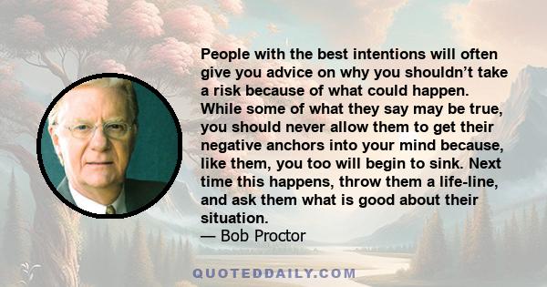 People with the best intentions will often give you advice on why you shouldn’t take a risk because of what could happen. While some of what they say may be true, you should never allow them to get their negative