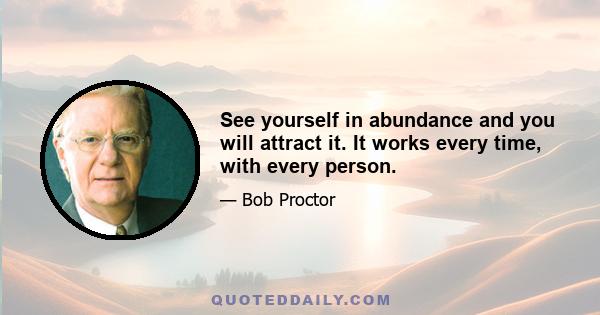 See yourself in abundance and you will attract it. It works every time, with every person.