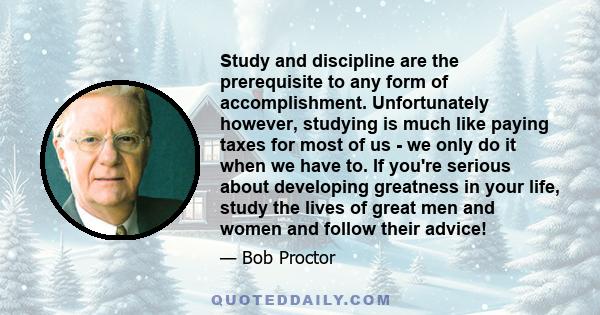 Study and discipline are the prerequisite to any form of accomplishment. Unfortunately however, studying is much like paying taxes for most of us - we only do it when we have to. If you're serious about developing