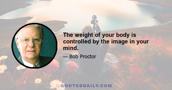 The weight of your body is controlled by the image in your mind.