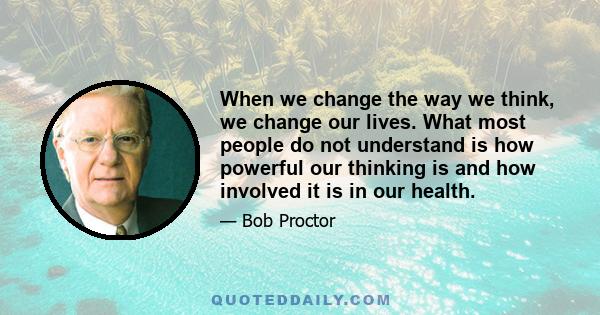 When we change the way we think, we change our lives. What most people do not understand is how powerful our thinking is and how involved it is in our health.