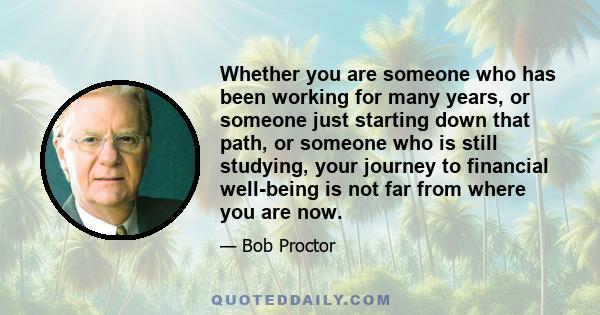 Whether you are someone who has been working for many years, or someone just starting down that path, or someone who is still studying, your journey to financial well-being is not far from where you are now.