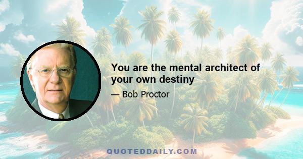 You are the mental architect of your own destiny