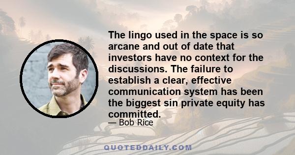 The lingo used in the space is so arcane and out of date that investors have no context for the discussions. The failure to establish a clear, effective communication system has been the biggest sin private equity has