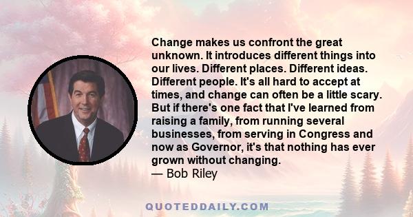 Change makes us confront the great unknown. It introduces different things into our lives. Different places. Different ideas. Different people. It's all hard to accept at times, and change can often be a little scary.