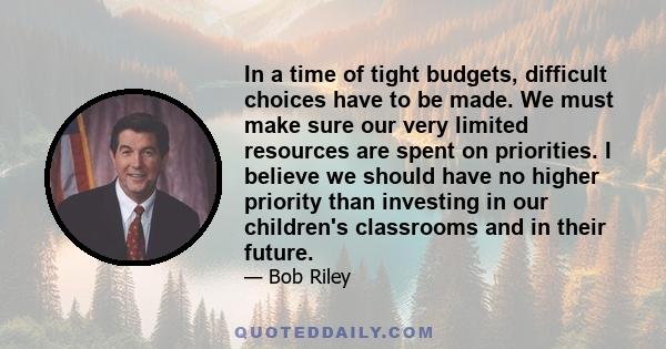 In a time of tight budgets, difficult choices have to be made. We must make sure our very limited resources are spent on priorities. I believe we should have no higher priority than investing in our children's