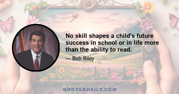 No skill shapes a child's future success in school or in life more than the ability to read.