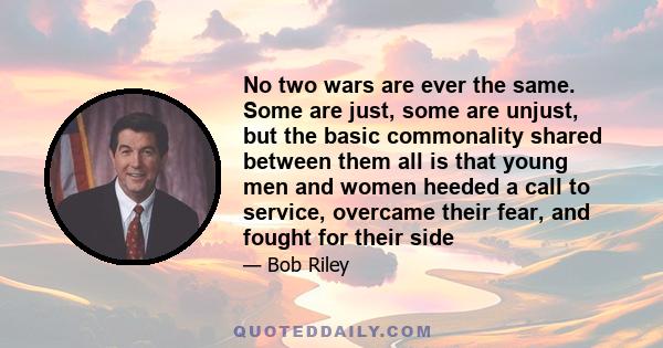 No two wars are ever the same. Some are just, some are unjust, but the basic commonality shared between them all is that young men and women heeded a call to service, overcame their fear, and fought for their side