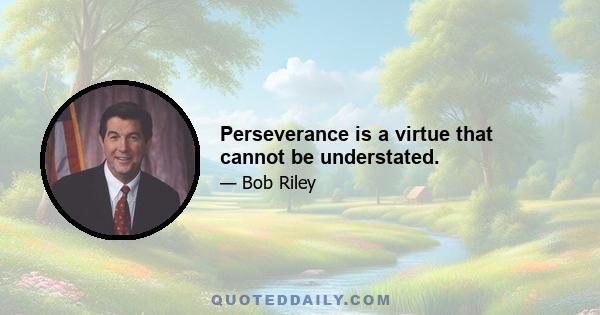 Perseverance is a virtue that cannot be understated.