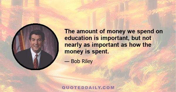 The amount of money we spend on education is important, but not nearly as important as how the money is spent.