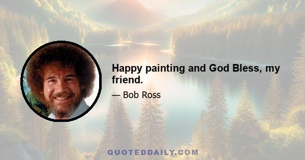 Happy painting and God Bless, my friend.