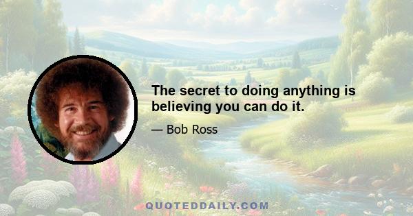 The secret to doing anything is believing you can do it.