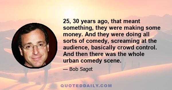 25, 30 years ago, that meant something, they were making some money. And they were doing all sorts of comedy, screaming at the audience, basically crowd control. And then there was the whole urban comedy scene.