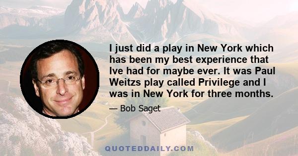 I just did a play in New York which has been my best experience that Ive had for maybe ever. It was Paul Weitzs play called Privilege and I was in New York for three months.