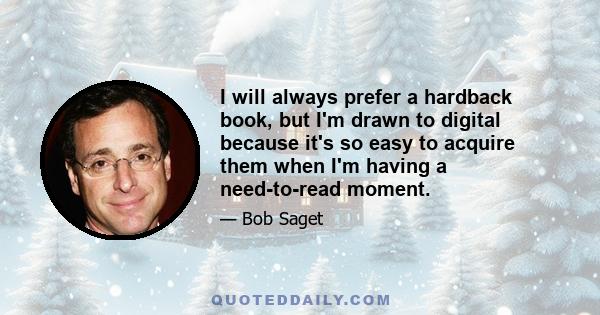 I will always prefer a hardback book, but I'm drawn to digital because it's so easy to acquire them when I'm having a need-to-read moment.