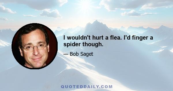 I wouldn't hurt a flea. I'd finger a spider though.