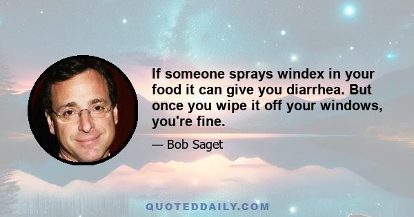 If someone sprays windex in your food it can give you diarrhea. But once you wipe it off your windows, you're fine.