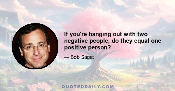 If you're hanging out with two negative people, do they equal one positive person?