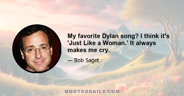 My favorite Dylan song? I think it's 'Just Like a Woman.' It always makes me cry.