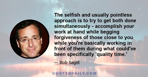 The selfish and usually pointless approach is to try to get both done simultaneously - accomplish your work at hand while begging forgiveness of those close to you while you're basically working in front of them during