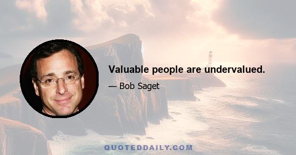 Valuable people are undervalued.