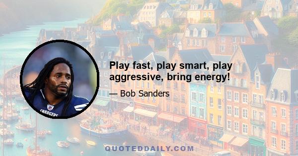 Play fast, play smart, play aggressive, bring energy!