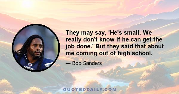 They may say, 'He's small. We really don't know if he can get the job done.' But they said that about me coming out of high school.