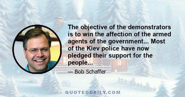 The objective of the demonstrators is to win the affection of the armed agents of the government... Most of the Kiev police have now pledged their support for the people...