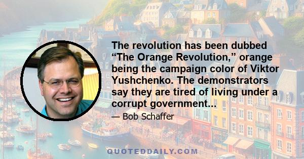 The revolution has been dubbed “The Orange Revolution,” orange being the campaign color of Viktor Yushchenko. The demonstrators say they are tired of living under a corrupt government...