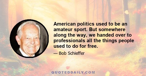 American politics used to be an amateur sport. But somewhere along the way, we handed over to professionals all the things people used to do for free.