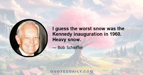 I guess the worst snow was the Kennedy inauguration in 1960. Heavy snow.