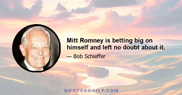 Mitt Romney is betting big on himself and left no doubt about it.