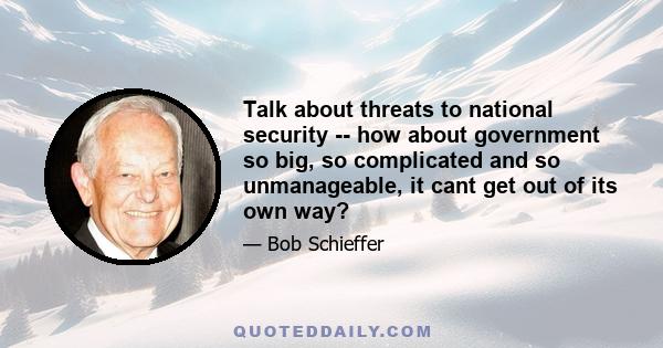 Talk about threats to national security -- how about government so big, so complicated and so unmanageable, it cant get out of its own way?