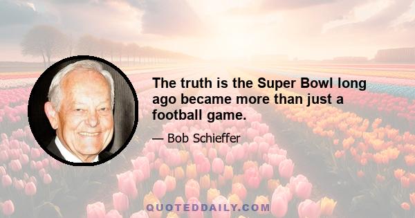 The truth is the Super Bowl long ago became more than just a football game.