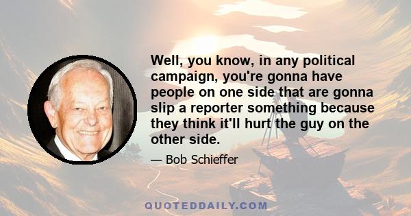 Well, you know, in any political campaign, you're gonna have people on one side that are gonna slip a reporter something because they think it'll hurt the guy on the other side.