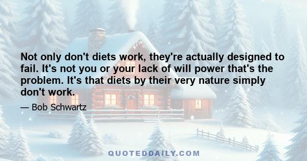 Not only don't diets work, they're actually designed to fail. It's not you or your lack of will power that's the problem. It's that diets by their very nature simply don't work.