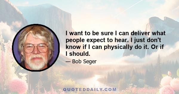 I want to be sure I can deliver what people expect to hear. I just don't know if I can physically do it. Or if I should.