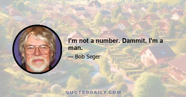 I'm not a number. Dammit, I'm a man.