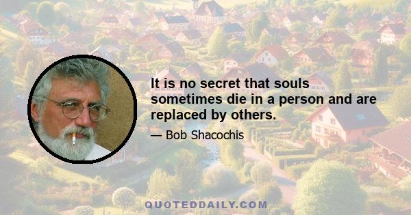 It is no secret that souls sometimes die in a person and are replaced by others.