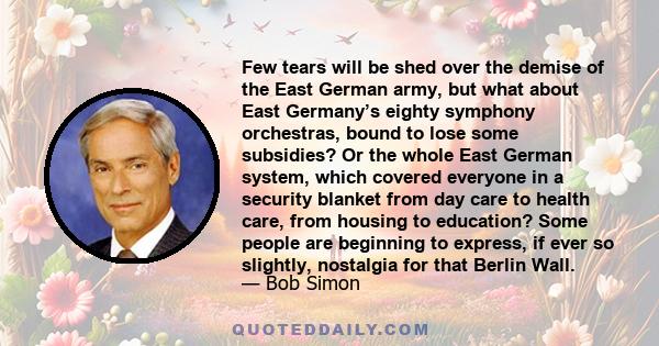 Few tears will be shed over the demise of the East German army, but what about East Germany’s eighty symphony orchestras, bound to lose some subsidies? Or the whole East German system, which covered everyone in a