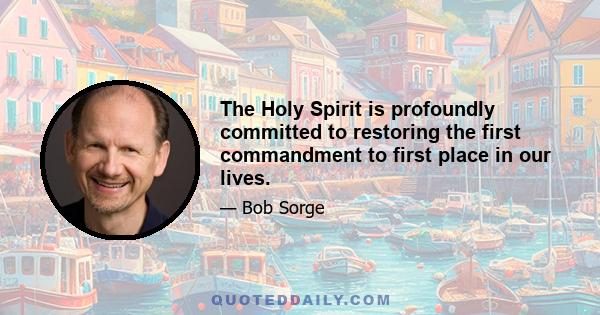 The Holy Spirit is profoundly committed to restoring the first commandment to first place in our lives.