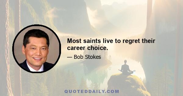 Most saints live to regret their career choice.