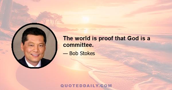 The world is proof that God is a committee.