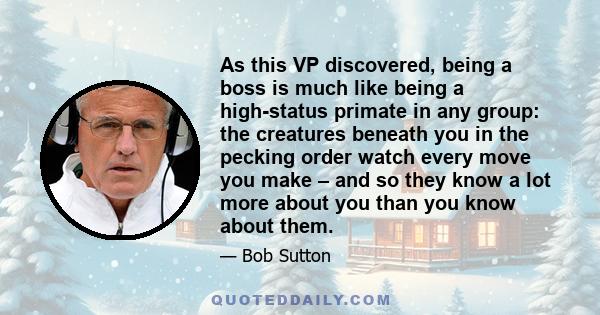 As this VP discovered, being a boss is much like being a high-status primate in any group: the creatures beneath you in the pecking order watch every move you make – and so they know a lot more about you than you know