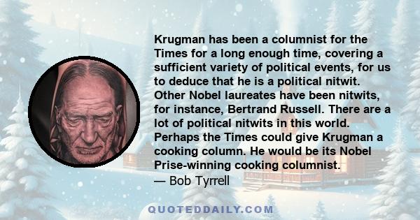 Krugman has been a columnist for the Times for a long enough time, covering a sufficient variety of political events, for us to deduce that he is a political nitwit. Other Nobel laureates have been nitwits, for