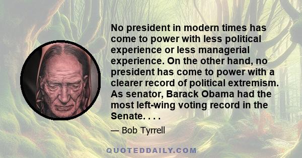 No president in modern times has come to power with less political experience or less managerial experience. On the other hand, no president has come to power with a clearer record of political extremism. As senator,