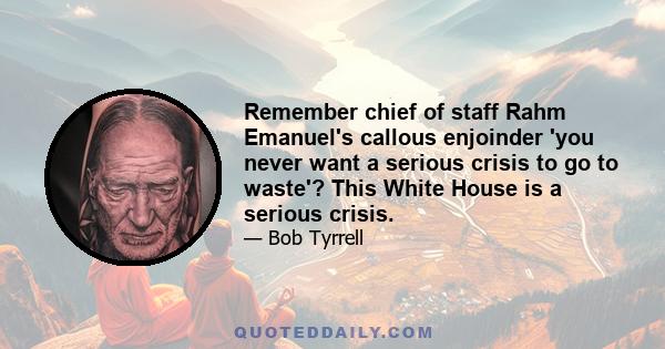 Remember chief of staff Rahm Emanuel's callous enjoinder 'you never want a serious crisis to go to waste'? This White House is a serious crisis.