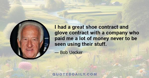 I had a great shoe contract and glove contract with a company who paid me a lot of money never to be seen using their stuff.