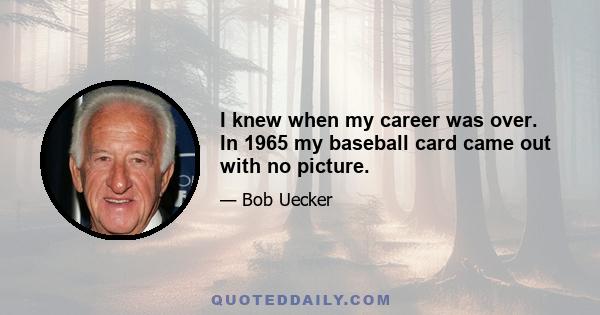 I knew when my career was over. In 1965 my baseball card came out with no picture.